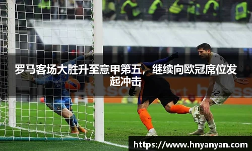 罗马客场大胜升至意甲第五，继续向欧冠席位发起冲击