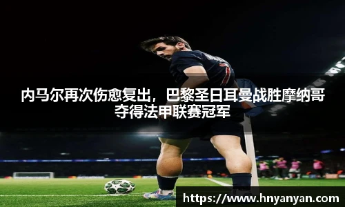 内马尔再次伤愈复出，巴黎圣日耳曼战胜摩纳哥夺得法甲联赛冠军