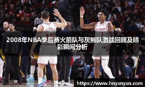 2008年NBA季后赛火箭队与灰熊队激战回顾及精彩瞬间分析