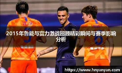 2015年鲁能与富力激战回顾精彩瞬间与赛季影响分析