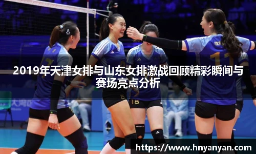 2019年天津女排与山东女排激战回顾精彩瞬间与赛场亮点分析