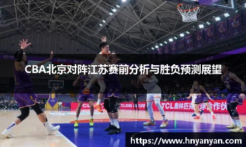 CBA北京对阵江苏赛前分析与胜负预测展望