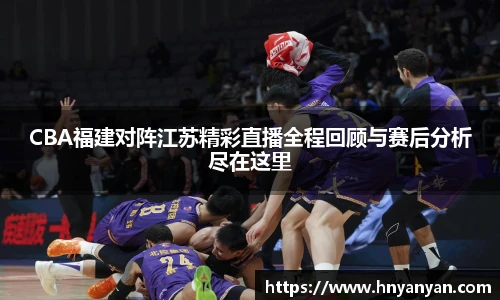 CBA福建对阵江苏精彩直播全程回顾与赛后分析尽在这里