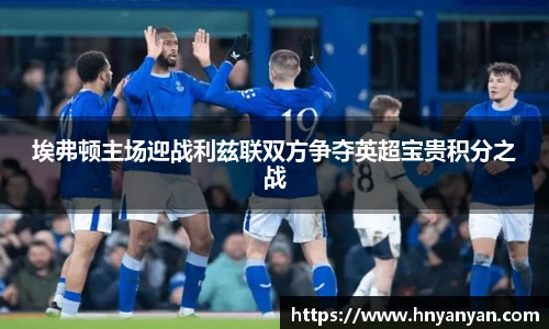 埃弗顿主场迎战利兹联双方争夺英超宝贵积分之战