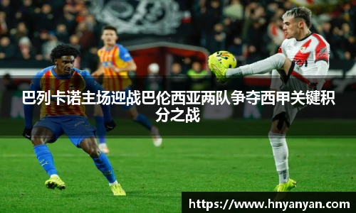 巴列卡诺主场迎战巴伦西亚两队争夺西甲关键积分之战