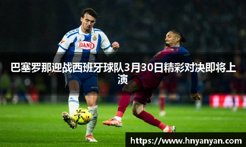 巴塞罗那迎战西班牙球队3月30日精彩对决即将上演