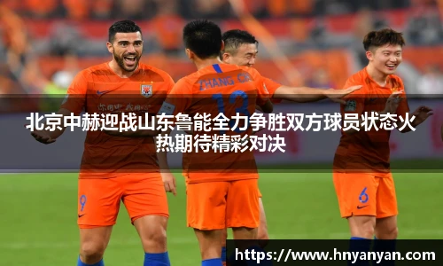 北京中赫迎战山东鲁能全力争胜双方球员状态火热期待精彩对决