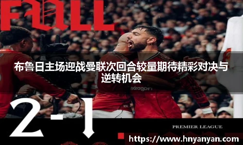 布鲁日主场迎战曼联次回合较量期待精彩对决与逆转机会
