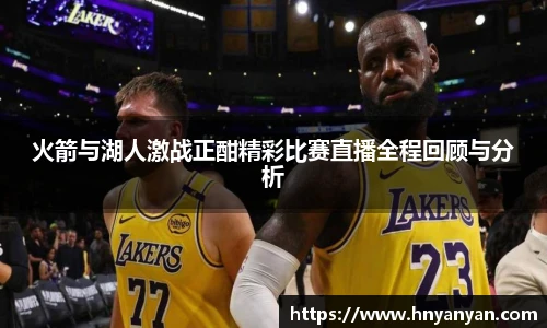 火箭与湖人激战正酣精彩比赛直播全程回顾与分析