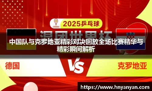 中国队与克罗地亚精彩对决回放全场比赛精华与精彩瞬间解析