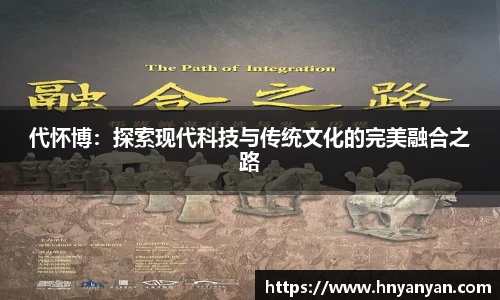 代怀博：探索现代科技与传统文化的完美融合之路