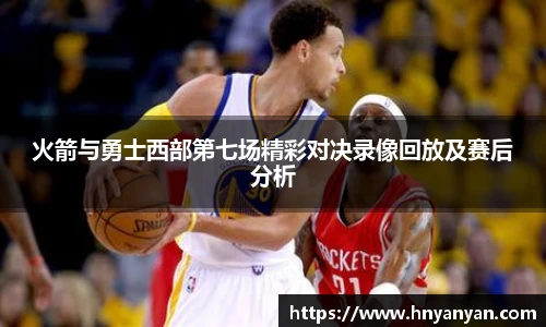 火箭与勇士西部第七场精彩对决录像回放及赛后分析
