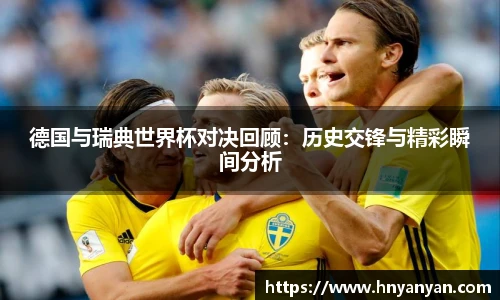 德国与瑞典世界杯对决回顾：历史交锋与精彩瞬间分析